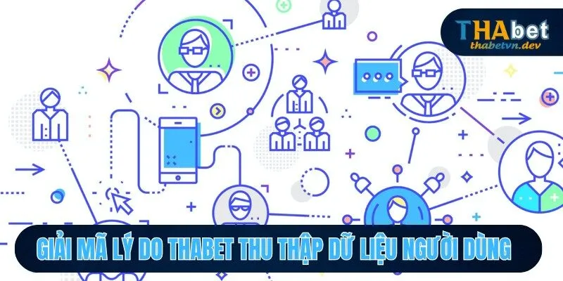 Chính Sách Bảo Mật THABET - 5 Điều Cần Biết Để Tránh Rủi Ro 1 Giải mã lý do THABET thu thập dữ liệu người dùng