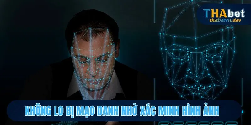 Chính Sách Bảo Mật THABET - 5 Điều Cần Biết Để Tránh Rủi Ro 2 Không lo bị mạo danh nhờ xác minh hình ảnh
