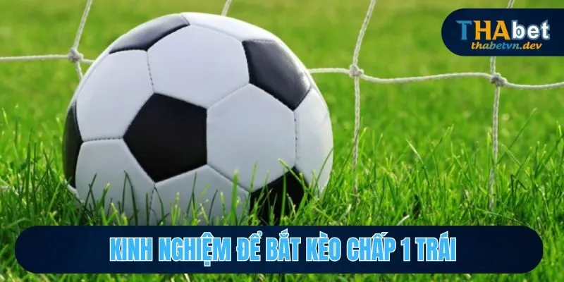 Kinh nghiệm để bắt kèo chấp 1 trái sao cho hợp lý